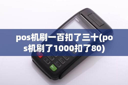 pos机刷一百扣了三十(pos机刷了1000扣了80)