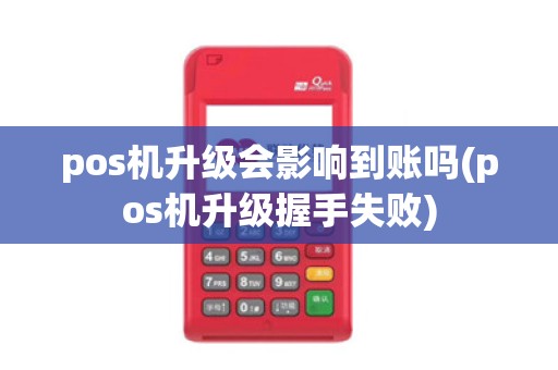 pos机升级会影响到账吗(pos机升级握手失败)