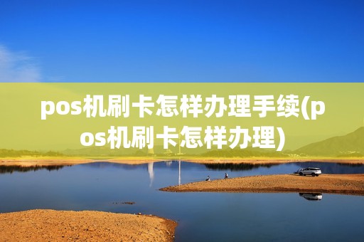 pos机刷卡怎样办理手续(pos机刷卡怎样办理)