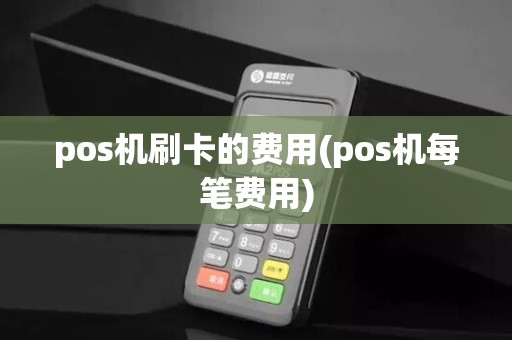 pos机刷卡的费用(pos机每笔费用)