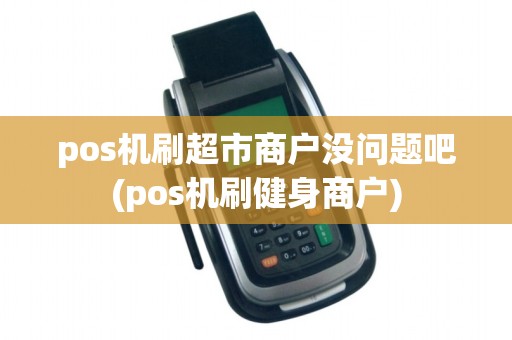pos机刷超市商户没问题吧(pos机刷健身商户)