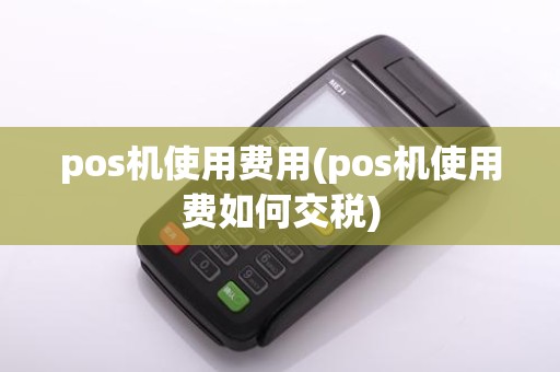 pos机使用费用(pos机使用费如何交税)