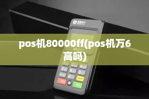 pos机80000ff(pos机万6高吗)