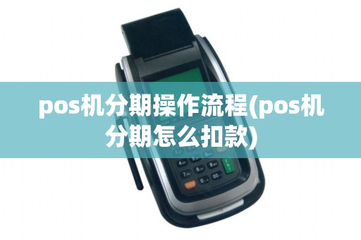 pos机分期操作流程(pos机分期怎么扣款)