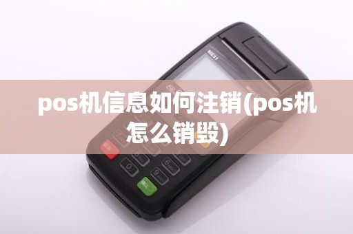 pos机信息如何注销(pos机怎么销毁)