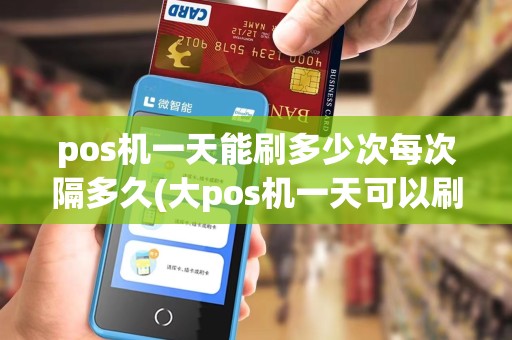 pos机一天能刷多少次每次隔多久(大pos机一天可以刷多少)