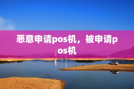 恶意申请pos机，被申请pos机