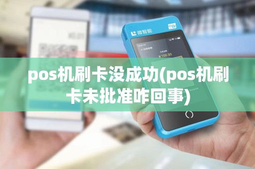 pos机刷卡没成功(pos机刷卡未批准咋回事)