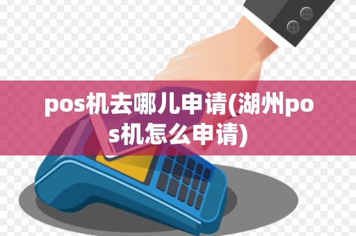pos机去哪儿申请(湖州pos机怎么申请)