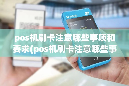 pos机刷卡注意哪些事项和要求(pos机刷卡注意哪些事项)