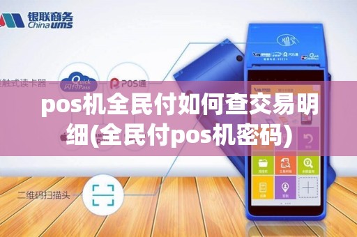 pos机全民付如何查交易明细(全民付pos机密码)