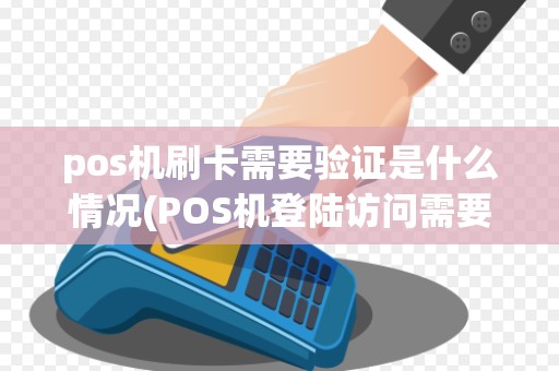 pos机刷卡需要验证是什么情况(POS机登陆访问需要签名)