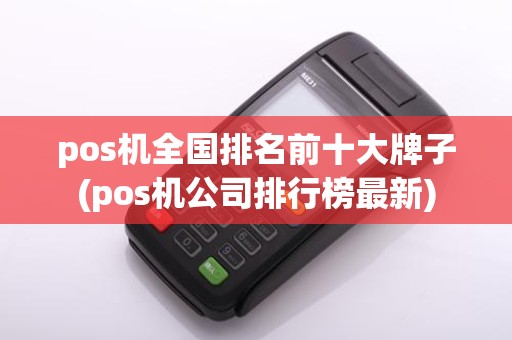 pos机全国排名前十大牌子(pos机公司排行榜最新)