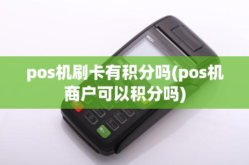 pos机刷卡有积分吗(pos机商户可以积分吗)
