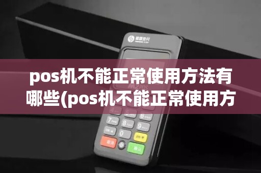 pos机不能正常使用方法有哪些(pos机不能正常使用方法)