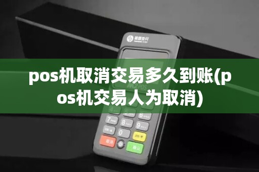 pos机取消交易多久到账(pos机交易人为取消)