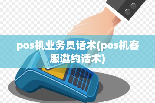 pos机业务员话术(pos机客服邀约话术)