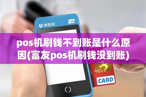 pos机刷钱不到账是什么原因(富友pos机刷钱没到账)