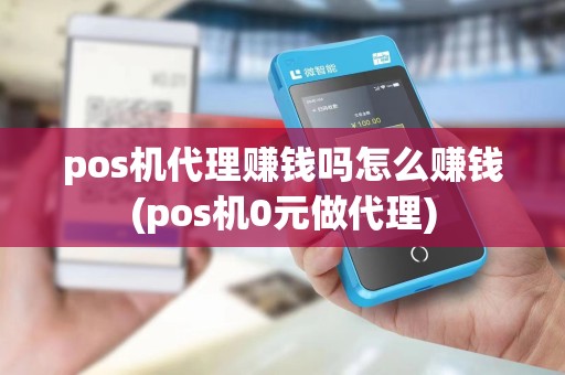pos机代理赚钱吗怎么赚钱(pos机0元做代理)