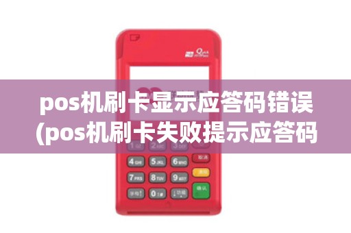 pos机刷卡显示应答码错误(pos机刷卡失败提示应答码)