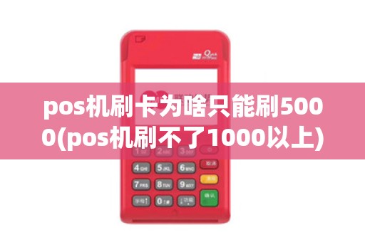 pos机刷卡为啥只能刷5000(pos机刷不了1000以上)