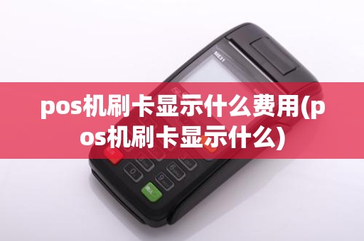 pos机刷卡显示什么费用(pos机刷卡显示什么)