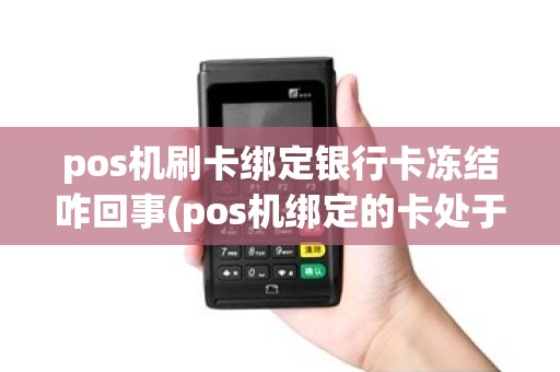 pos机刷卡绑定银行卡冻结咋回事(pos机绑定的卡处于睡眠状态)