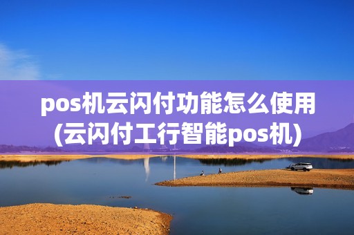 pos机云闪付功能怎么使用(云闪付工行智能pos机)