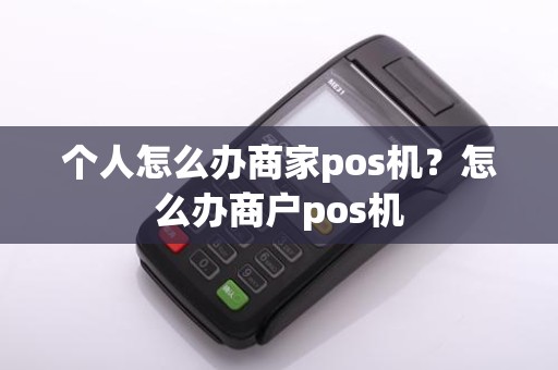 个人怎么办商家pos机？怎么办商户pos机