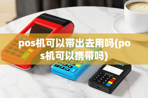 pos机可以带出去用吗(pos机可以携带吗)