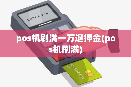 pos机刷满一万退押金(pos机刷满)