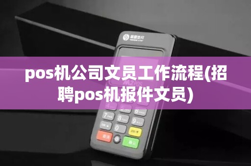 pos机公司文员工作流程(招聘pos机报件文员)