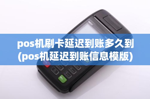 pos机刷卡延迟到账多久到(pos机延迟到账信息模版)