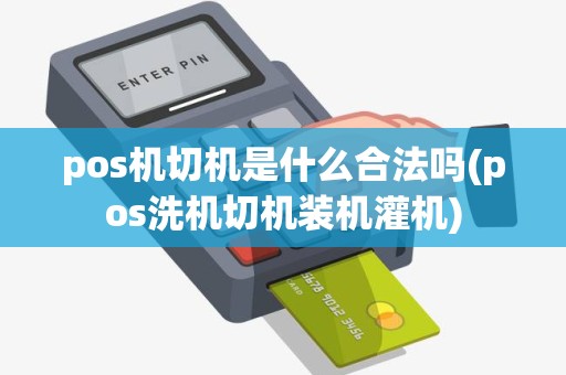 pos机切机是什么合法吗(pos洗机切机装机灌机)