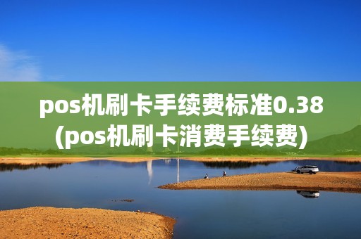 pos机刷卡手续费标准0.38(pos机刷卡消费手续费)
