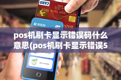 pos机刷卡显示错误码什么意思(pos机刷卡显示错误55)