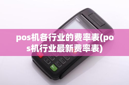 pos机各行业的费率表(pos机行业最新费率表)