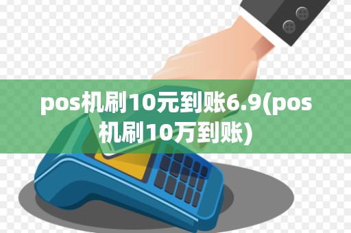 pos机刷10元到账6.9(pos机刷10万到账)
