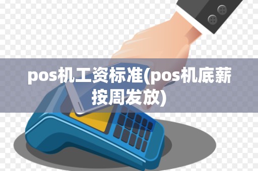pos机工资标准(pos机底薪按周发放)