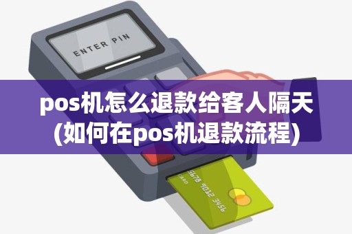 pos机怎么退款给客人隔天(如何在pos机退款流程)