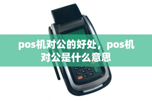 pos机对公的好处，pos机对公是什么意思
