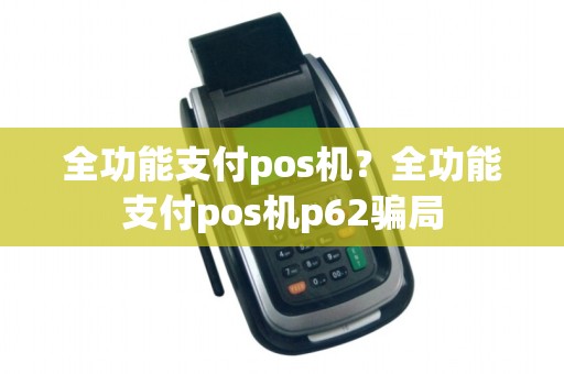 全功能支付pos机？全功能支付pos机p62骗局
