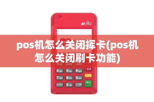 pos机怎么关闭挥卡(pos机怎么关闭刷卡功能)