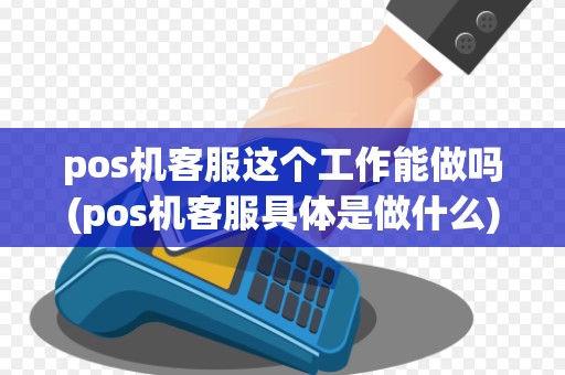pos机客服这个工作能做吗(pos机客服具体是做什么)