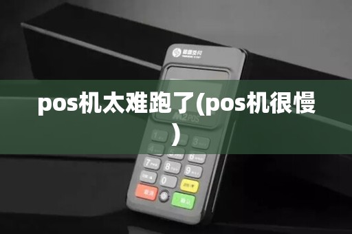 pos机太难跑了(pos机很慢)