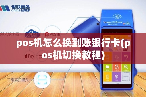 pos机怎么换到账银行卡(pos机切换教程)