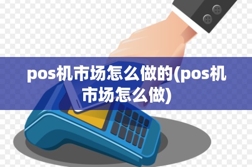 pos机市场怎么做的(pos机市场怎么做)