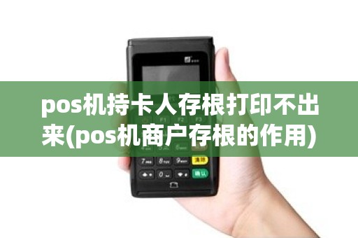 pos机持卡人存根打印不出来(pos机商户存根的作用)