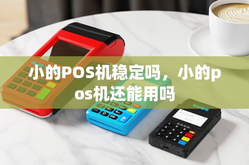 小的POS机稳定吗，小的pos机还能用吗