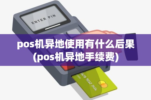 pos机异地使用有什么后果(pos机异地手续费)
